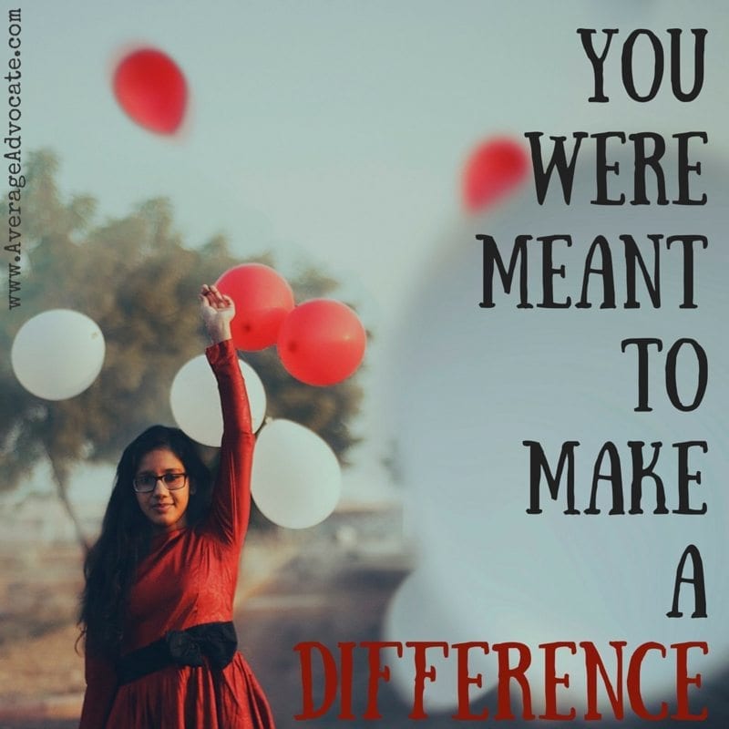 You were meant to make a difference www.AverageAdvocate.com