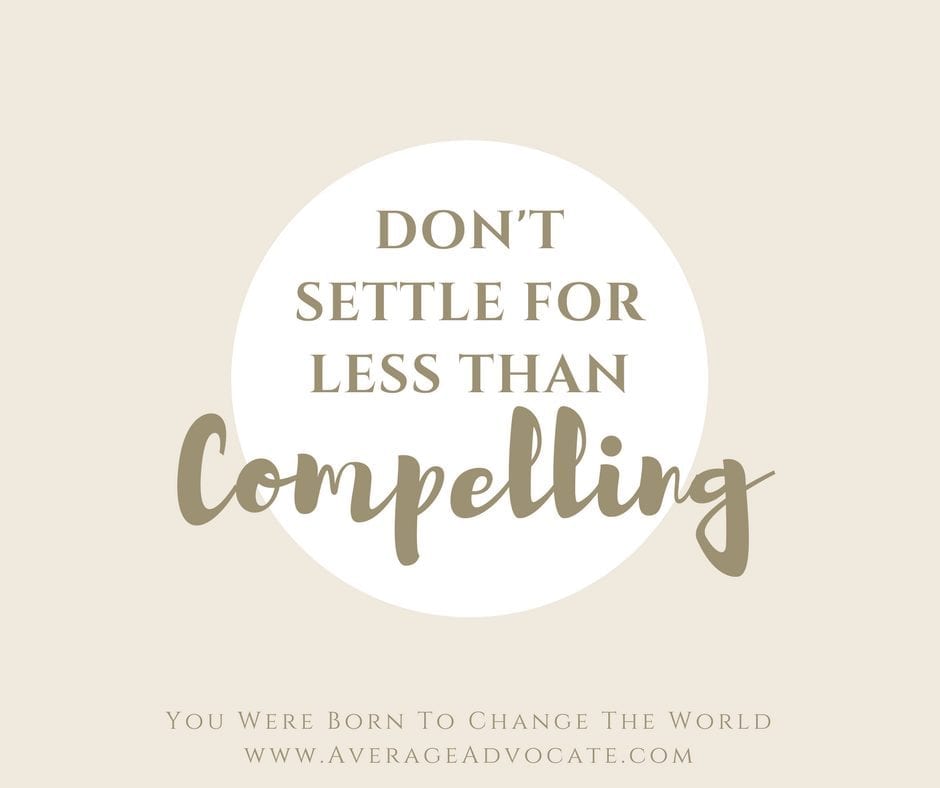 Don't settle for less than compelling