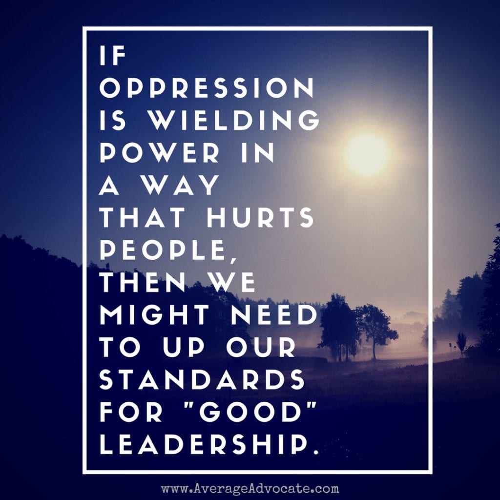 Oppression hurts people and good leadership www.AverageAdvocate.com