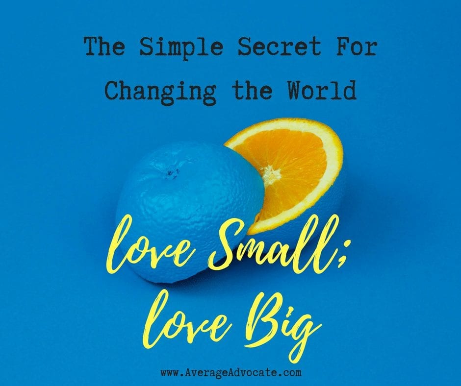 The Simple Secret to Changing the World: Love Small; Love Big