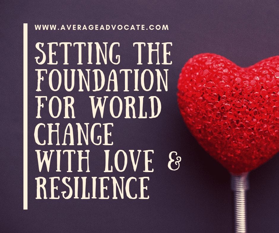 Setting The Foundation For World Change With Love & Resilience