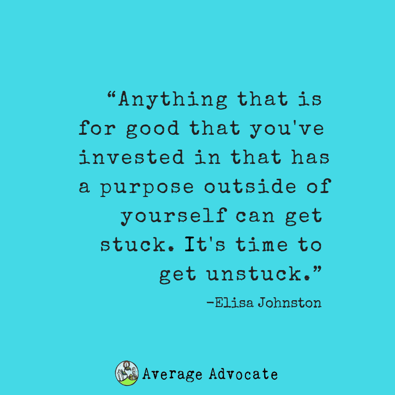 Anything that is for good that you've invested in that has a purpose outside of yourself can get stuck. It's time to get unstuck.