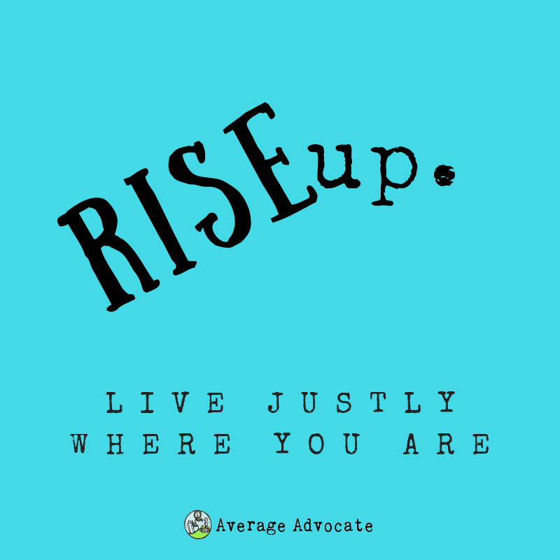 Rise Up to Live Justly Where You are.
