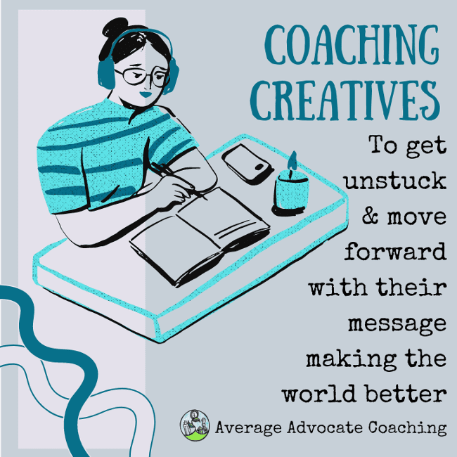 Coaching Creatives to get unstuck and move forward with their message making the world better