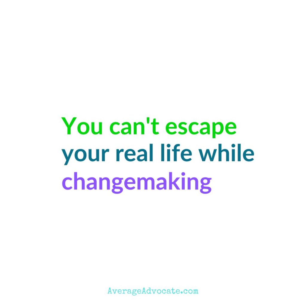 You can't escape your real life while Changemaking it is the context text