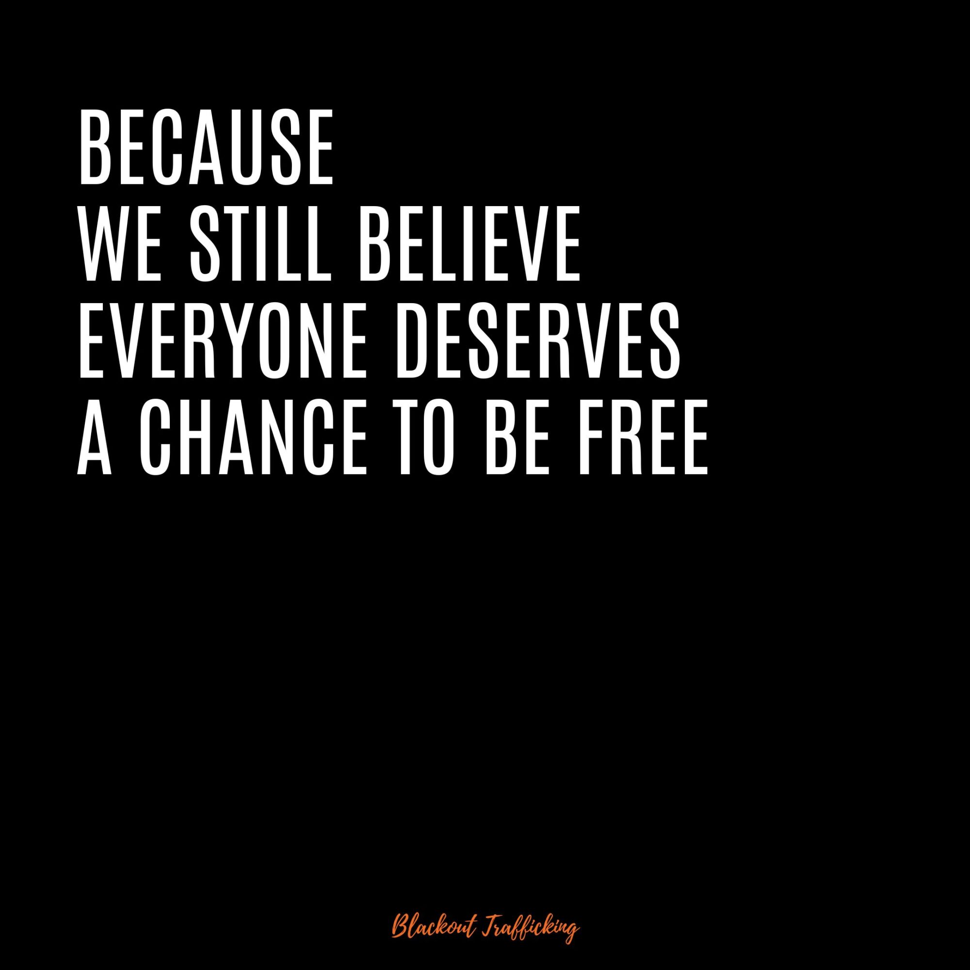 Blackout Trafficking Everyone deserves a chance to be free We still believe everyone deserves a change to be free BOT